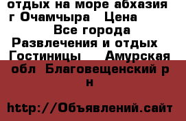 отдых на море абхазия  г Очамчыра › Цена ­ 600 - Все города Развлечения и отдых » Гостиницы   . Амурская обл.,Благовещенский р-н